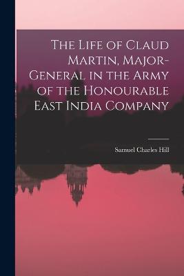 The Life of Claud Martin, Major-General in the Army of the Honourable East India Company - Samuel Charles Hill - cover