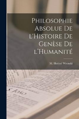Philosophie Absolue de l'Histoire de Genese de l'Humanite - M Hoeme Wronski - cover