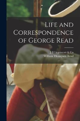 Life and Correspondence of George Read - William Thompson Read - cover