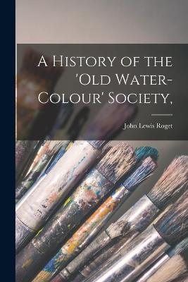 A History of the 'Old Water-Colour' Society, - John Lewis Roget - cover