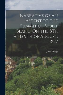 Narrative of an Ascent to the Summit of Mont Blanc, On the 8Th and 9Th of August, 1827 - John Auldjo - cover
