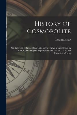 History of Cosmopolite: Or, the Four Volumes of Lorenzo Dow's Journal Concentrated in One, Containing His Experiences and Travels ... Also His Polemical Writing - Lorenzo Dow - cover