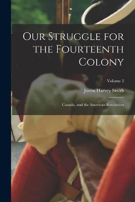 Our Struggle for the Fourteenth Colony: Canada, and the American Revolution; Volume 2 - Justin Harvey Smith - cover