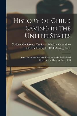 History of Child Saving in the United States: At the Twentieth National Conference of Charities and Correction in Chicago, June, 1893 - cover