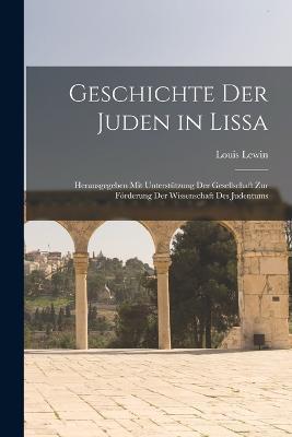 Geschichte Der Juden in Lissa: Herausgegeben Mit Unterstutzung Der Gesellschaft Zur Foerderung Der Wissenschaft Des Judentums - Louis Lewin - cover
