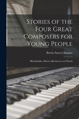 Stories of the Four Great Composers for Young People: Mendelssohn, Mozart, Beethoven and Haydn - Bertha Seavey Saunier - cover