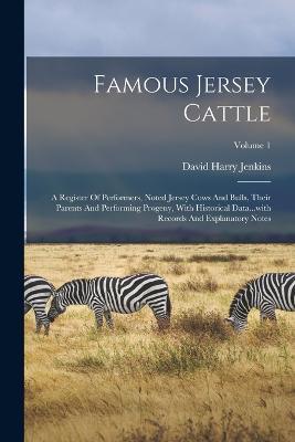 Famous Jersey Cattle: A Register Of Performers, Noted Jersey Cows And Bulls, Their Parents And Performing Progeny, With Historical Data...with Records And Explanatory Notes; Volume 1 - David Harry Jenkins - cover