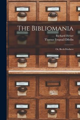 The Bibliomania: Or, Book-madness - Thomas Frognall Dibdin,Richard Heber - cover