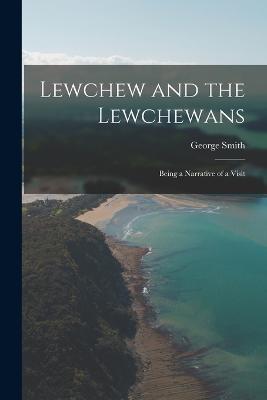 Lewchew and the Lewchewans: Being a Narrative of a Visit - George Smith - cover