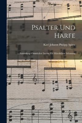 Psalter Und Harfe: ... Sammlung Christlicher Lieder Zur Häuslichen Erbauung - Karl Johann Philipp Spitta - cover