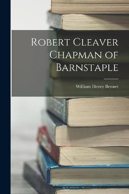 Robert Cleaver Chapman of Barnstaple - William Henry Bennet - cover