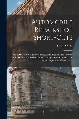 Automobile Repairshop Short-Cuts: Over 1500 Time and Labor-Saving Kinks, Methods and Devices, From More Than 1000 of the Best Garages, Service Stations and Repairshops in the United States - Motor World - cover