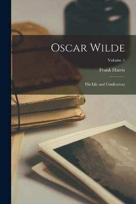 Oscar Wilde: His Life and Confessions; Volume 1 - Frank Harris - cover