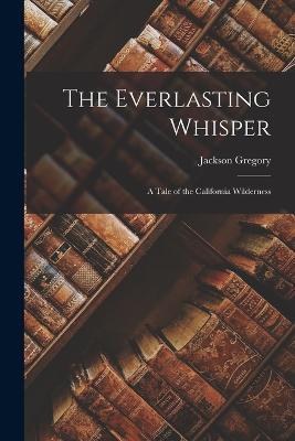 The Everlasting Whisper: A Tale of the California Wilderness - Jackson Gregory - cover