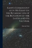 Kant's Cosmogony as in his Essay on the Retardation of the Rotation of the Earth and his Natural - Kant Immanuel - cover