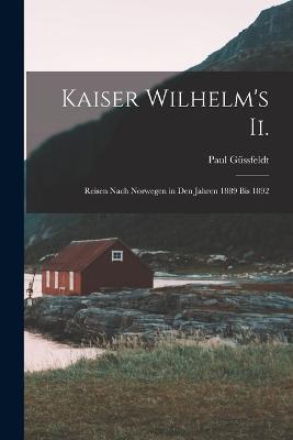 Kaiser Wilhelm's Ii.: Reisen Nach Norwegen in Den Jahren 1889 Bis 1892 - Paul Gussfeldt - cover