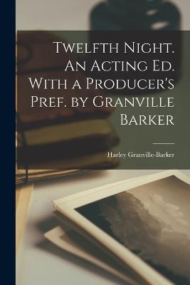 Twelfth Night. An Acting ed. With a Producer's Pref. by Granville Barker - Harley Granville-Barker - cover