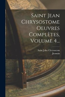 Saint Jean Chrysostome Oeuvres Completes, Volume 4... - Saint John Chrysostom,Jeannin - cover