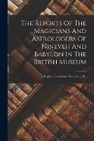 The Reports Of The Magicians And Astrologers Of Nineveh And Babylon In The British Museum: English Translations, Vocabulary, Etc - Anonymous - cover