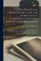 The Practical Elocutionist, Or, the Principles of Elocution Rendered Easy of Comprehension: With Rules for the Use of Each Element of Oral Expression, Practically Illustrated in a Systematic Course of Progressive Exercises: Designed for Common Schools An - Henry Bartlett Maglathlin - cover