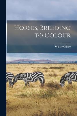 Horses, Breeding to Colour - Walter Gilbey - cover
