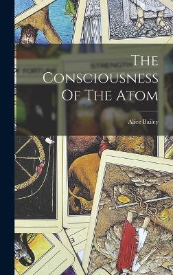 The Consciousness Of The Atom - Bailey Alice 1880-1949 - cover