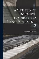 A Method Of Intensive Training For Piano, Volumes 1-2 - Frederick M Howard - cover