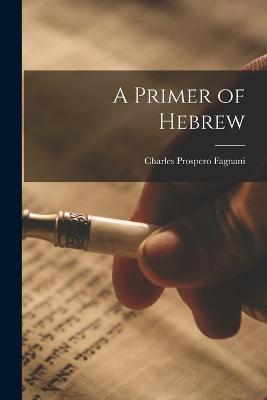 A Primer of Hebrew - Charles Prospero Fagnani - cover