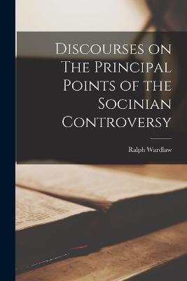 Discourses on The Principal Points of the Socinian Controversy - Ralph Wardlaw - cover