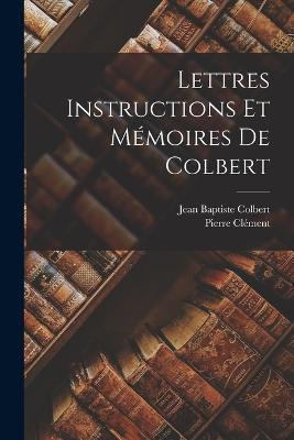 Lettres Instructions et Mémoires de Colbert - Pierre Clément,Jean Baptiste Colbert - cover