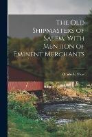 The Old Shipmasters of Salem, With Mention of Eminent Merchants - Charles E Trow - cover