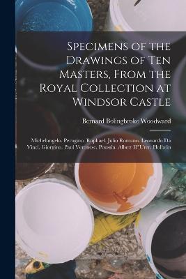 Specimens of the Drawings of Ten Masters, From the Royal Collection at Windsor Castle: Michelangelo. Perugino. Raphael. Julio Romano. Leonardo Da Vinci. Giorgino. Paul Veronese. Poussin. Albert DUrer. Holbein - Bernard Bolingbroke Woodward - cover
