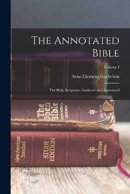 The Annotated Bible: The Holy Scriptures Analysed and Annotated; Volume I - Arno Clemens Gaebelein - cover