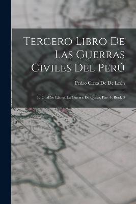 Tercero Libro De Las Guerras Civiles Del Perú: El Cual Se Llama La Guerra De Quito, Part 4, book 3 - Pedro Cieza de de León - cover