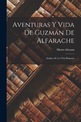 Aventuras Y Vida De Guzman De Alfarache: Atalaya De La Vida Humana - Mateo Aleman - cover