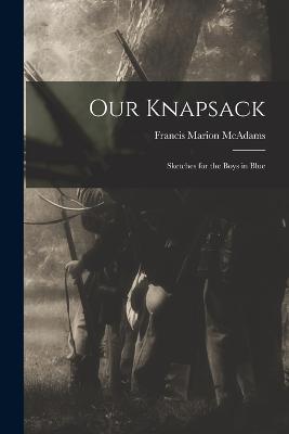 Our Knapsack: Sketches for the Boys in Blue - Francis Marion McAdams - cover