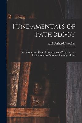 Fundamentals of Pathology: For Students and General Practitioners of Medicine and Dentistry and for Nurses in Training Schools - Paul Gerhardt Woolley - cover