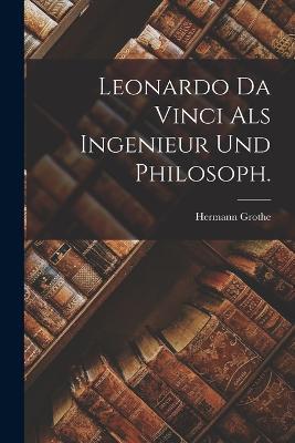 Leonardo Da Vinci als Ingenieur und Philosoph. - Hermann Grothe - cover