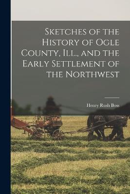 Sketches of the History of Ogle County, Ill., and the Early Settlement of the Northwest - cover