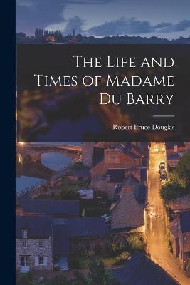 The Life and Times of Madame du Barry - Robert Bruce Douglas - cover