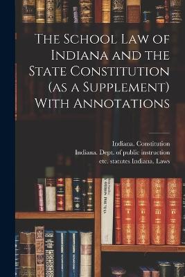 The School Law of Indiana and the State Constitution (as a Supplement) With Annotations - cover