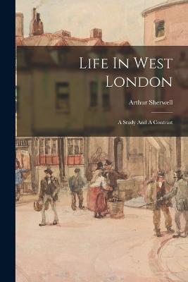 Life In West London: A Study And A Contrast - Arthur Sherwell - cover