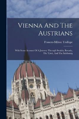Vienna And The Austrians: With Some Account Of A Journey Through Swabia, Bavaria, The Tyrol, And The Salzbourg - Frances-Milton Trollope - cover