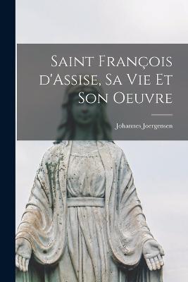 Saint Francois d'Assise, sa vie et son oeuvre - Johannes Joergensen - cover