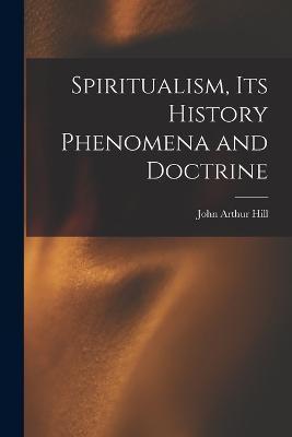 Spiritualism, Its History Phenomena and Doctrine - John Arthur Hill - cover