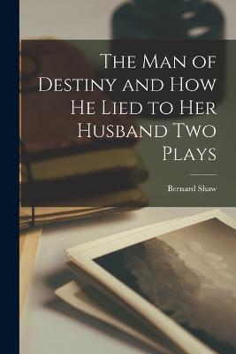 The man of Destiny and How he Lied to Her Husband Two Plays - Bernard Shaw - cover
