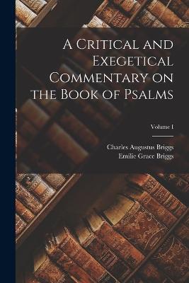 A Critical and Exegetical Commentary on the Book of Psalms; Volume I - Charles Augustus Briggs,Emilie Grace Briggs - cover