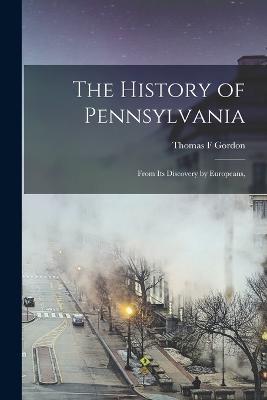 The History of Pennsylvania: From its Discovery by Europeans, - Thomas F Gordon - cover