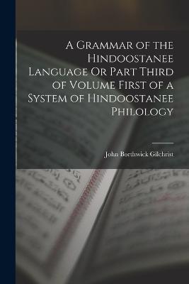 A Grammar of the Hindoostanee Language Or Part Third of Volume First of a System of Hindoostanee Philology - John Borthwick Gilchrist - cover