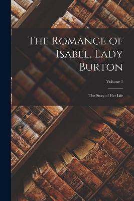 The Romance of Isabel, Lady Burton: The Story of Her Life; Volume 1 - Anonymous - cover